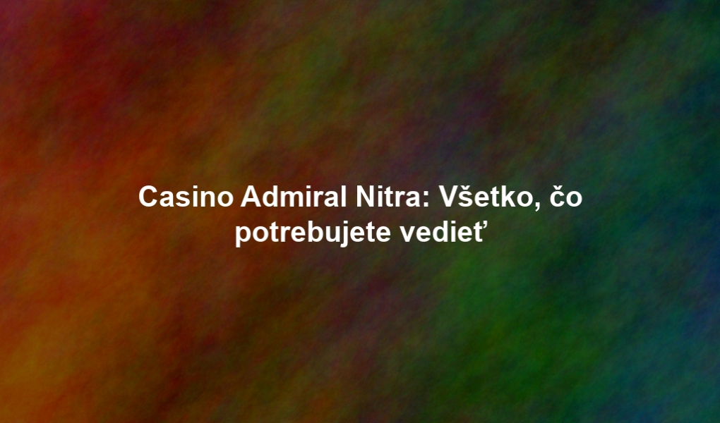 Casino Admiral Nitra: Všetko, čo potrebujete vedieť