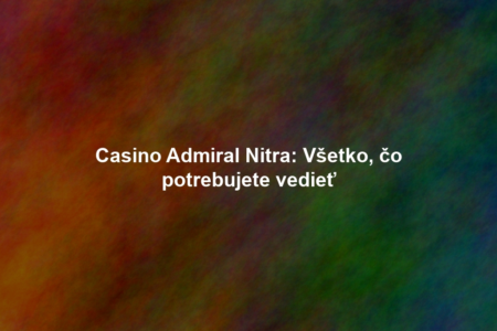 Casino Admiral Nitra: Všetko, čo potrebujete vedieť