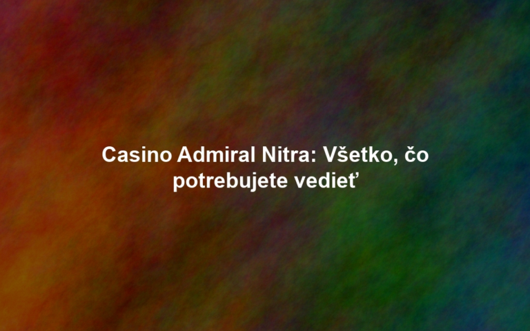 Casino Admiral Nitra: Všetko, čo potrebujete vedieť