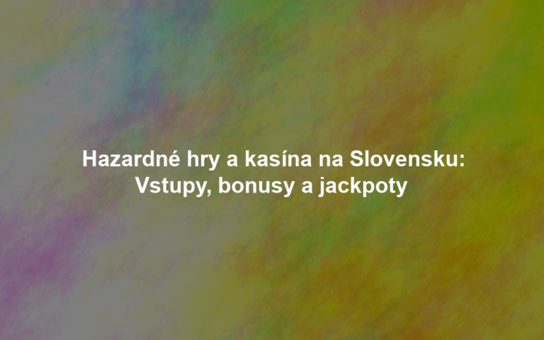 Hazardné hry a kasína na Slovensku: Vstupy, bonusy a jackpoty