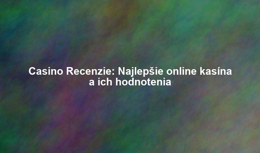 Casino Recenzie: Najlepšie online kasína a ich hodnotenia