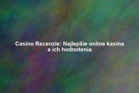 Casino Recenzie: Najlepšie online kasína a ich hodnotenia