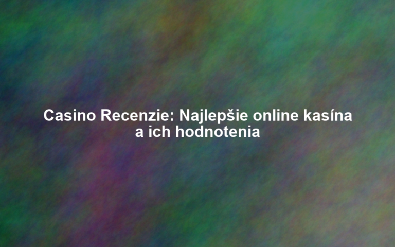 Casino Recenzie: Najlepšie online kasína a ich hodnotenia