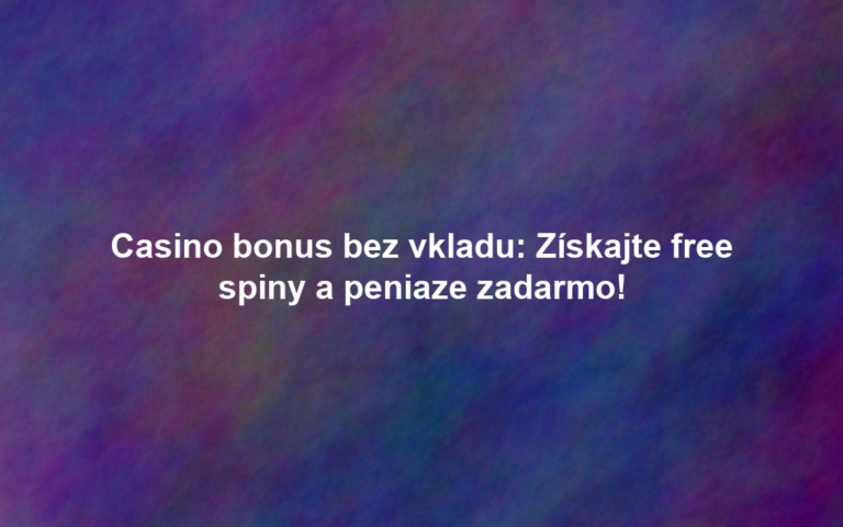 Casino bonus bez vkladu: Získajte free spiny a peniaze zadarmo!