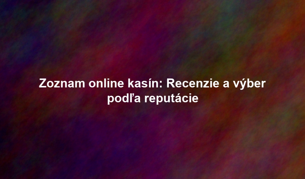 Zoznam online kasín: Recenzie a výber podľa reputácie