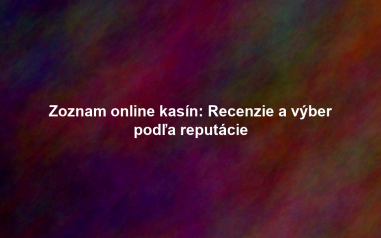 Zoznam online kasín: Recenzie a výber podľa reputácie