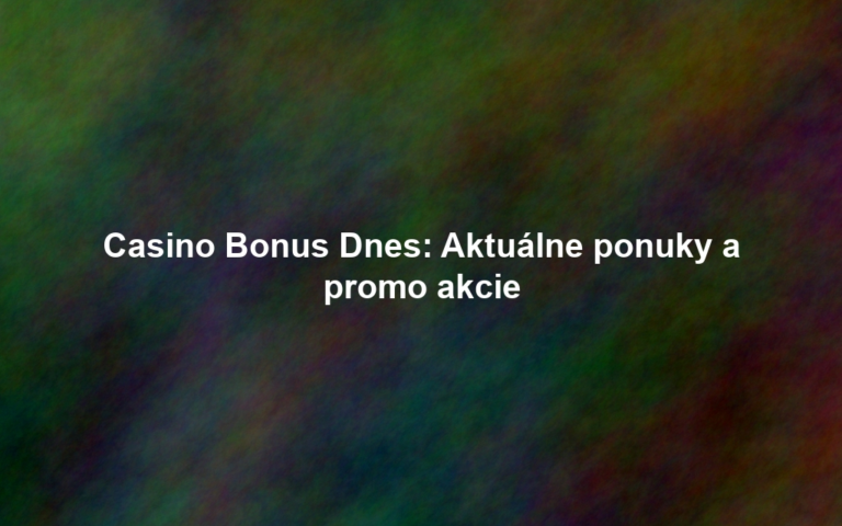 Casino Bonus Dnes: Aktuálne ponuky a promo akcie