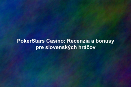 PokerStars Casino: Recenzia a bonusy pre slovenských hráčov