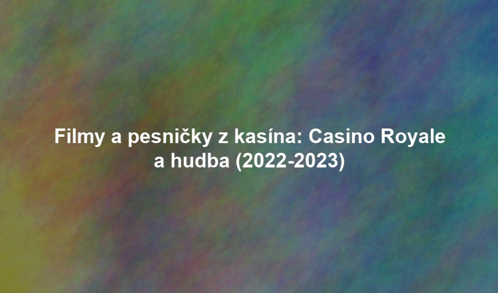 Filmy a pesničky z kasína: Casino Royale a hudba (2022-2023)