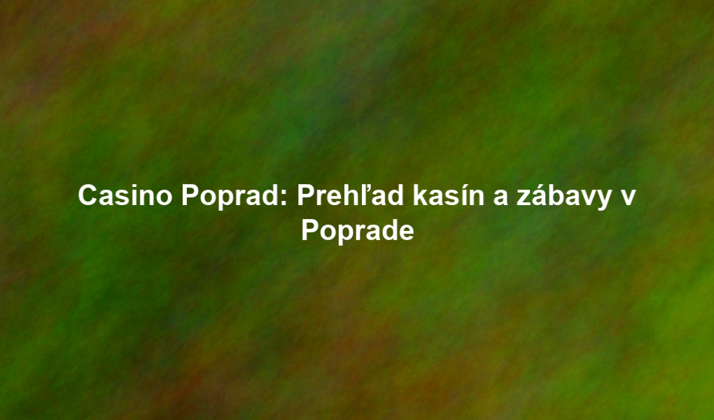 Casino Poprad: Prehľad kasín a zábavy v Poprade