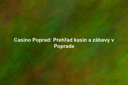 Casino Poprad: Prehľad kasín a zábavy v Poprade