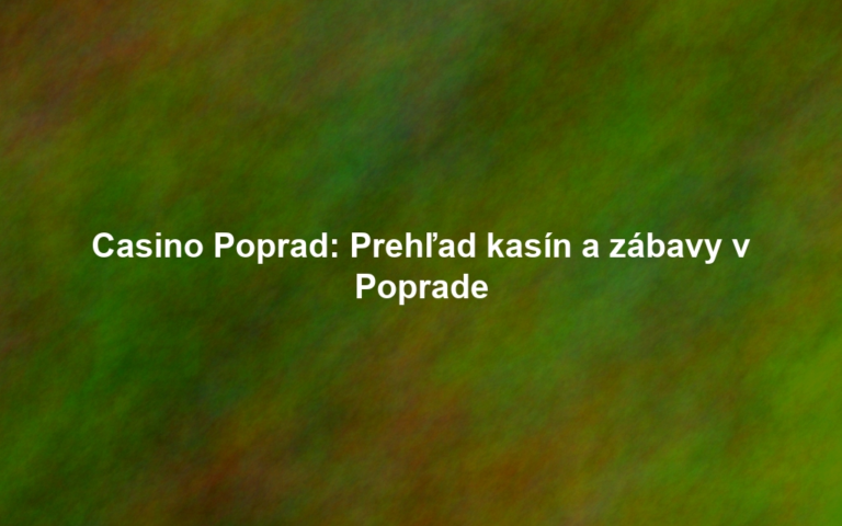 Casino Poprad: Prehľad kasín a zábavy v Poprade