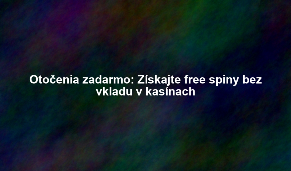 Otočenia zadarmo: Získajte free spiny bez vkladu v kasínach