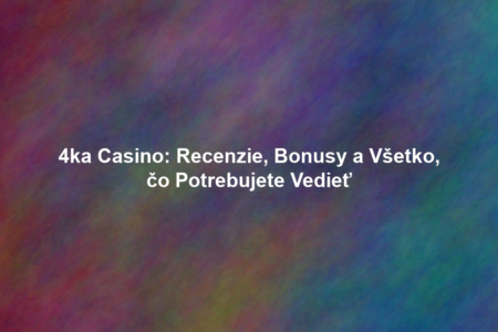 4ka Casino: Recenzie, Bonusy a Všetko, čo Potrebujete Vedieť