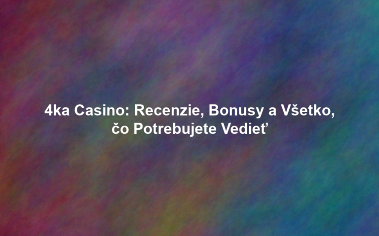 4ka Casino: Recenzie, Bonusy a Všetko, čo Potrebujete Vedieť