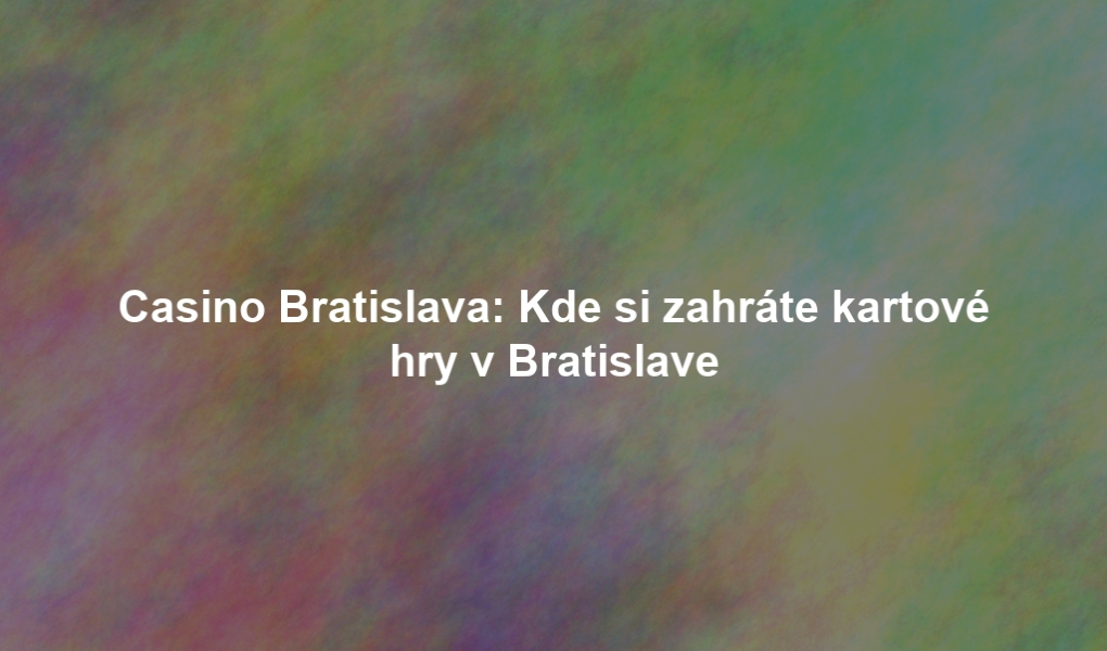 Casino Bratislava: Kde si zahráte kartové hry v Bratislave