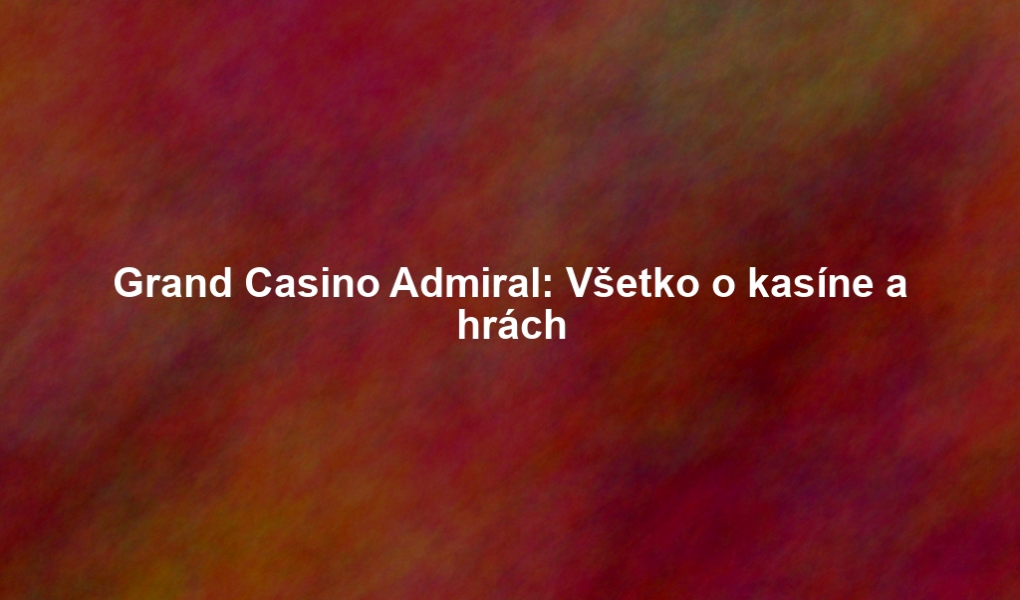 Grand Casino Admiral: Všetko o kasíne a hrách