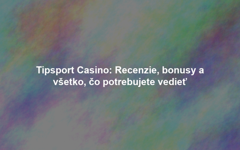Tipsport Casino: Recenzie, bonusy a všetko, čo potrebujete vedieť