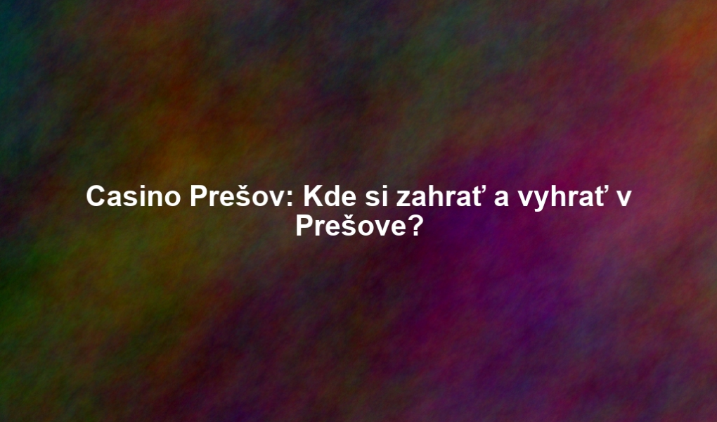 Casino Prešov: Kde si zahrať a vyhrať v Prešove?