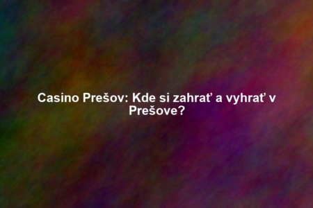 Casino Prešov: Kde si zahrať a vyhrať v Prešove?