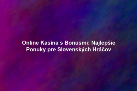 Online Kasína s Bonusmi: Najlepšie Ponuky pre Slovenských Hráčov