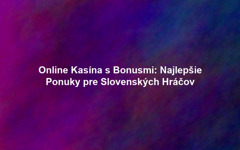 Online Kasína s Bonusmi: Najlepšie Ponuky pre Slovenských Hráčov