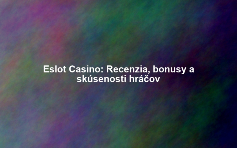 Eslot Casino: Recenzia, bonusy a skúsenosti hráčov