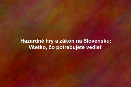 Hazardné hry a zákon na Slovensku: Všetko, čo potrebujete vedieť