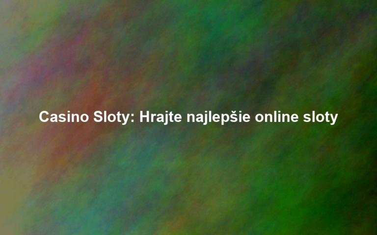 Casino Sloty: Hrajte najlepšie online sloty
