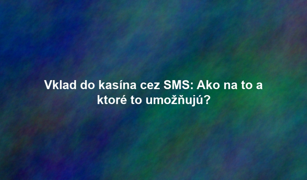 Vklad do kasína cez SMS: Ako na to a ktoré to umožňujú?