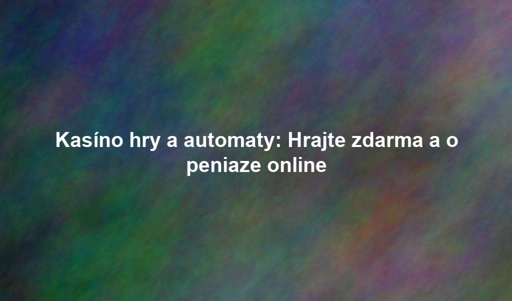 Kasíno hry a automaty: Hrajte zdarma a o peniaze online