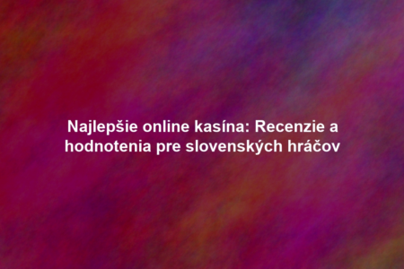 Najlepšie online kasína: Recenzie a hodnotenia pre slovenských hráčov