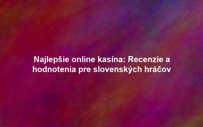 Najlepšie online kasína: Recenzie a hodnotenia pre slovenských hráčov