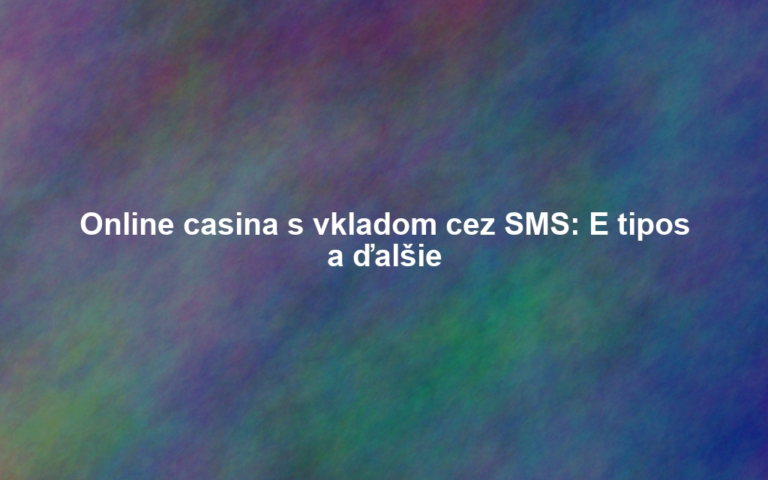 Online casina s vkladom cez SMS: E tipos a ďalšie