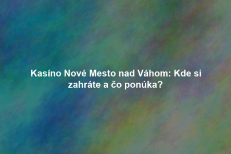 Kasíno Nové Mesto nad Váhom: Kde si zahráte a čo ponúka?