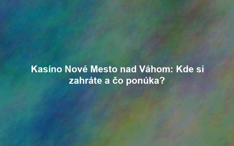 Kasíno Nové Mesto nad Váhom: Kde si zahráte a čo ponúka?