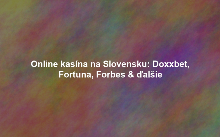 Online kasína na Slovensku: Doxxbet, Fortuna, Forbes & ďalšie