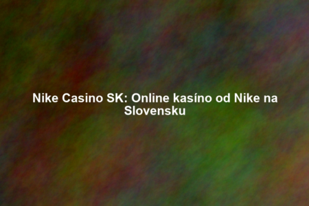 Nike Casino SK: Online kasíno od Nike na Slovensku