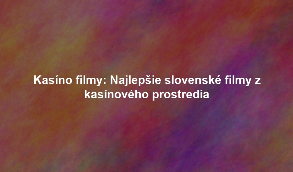 Kasíno filmy: Najlepšie slovenské filmy z kasínového prostredia