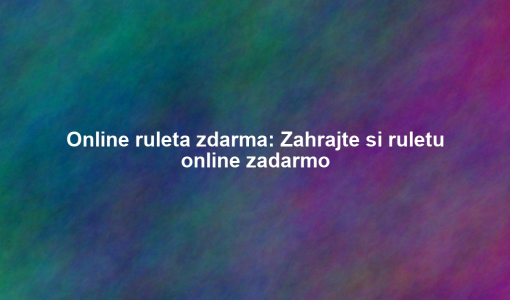 Online ruleta zdarma: Zahrajte si ruletu online zadarmo