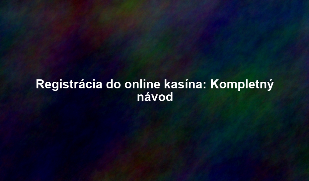 Registrácia do online kasína: Kompletný návod