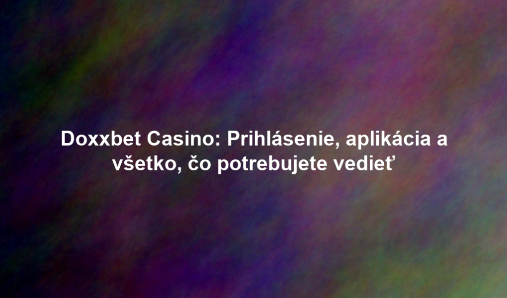Doxxbet Casino: Prihlásenie, aplikácia a všetko, čo potrebujete vedieť