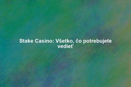 Stake Casino: Všetko, čo potrebujete vedieť