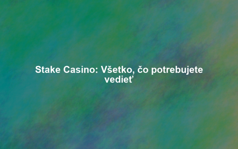 Stake Casino: Všetko, čo potrebujete vedieť