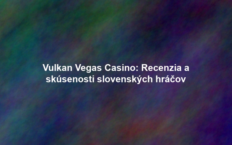 Vulkan Vegas Casino: Recenzia a skúsenosti slovenských hráčov