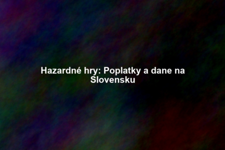 Hazardné hry: Poplatky a dane na Slovensku