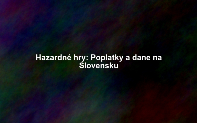 Hazardné hry: Poplatky a dane na Slovensku