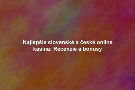 Najlepšie slovenské a české online kasína: Recenzie a bonusy
