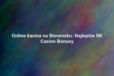 Online kasína na Slovensku: Najlepšie SK Casino Bonusy