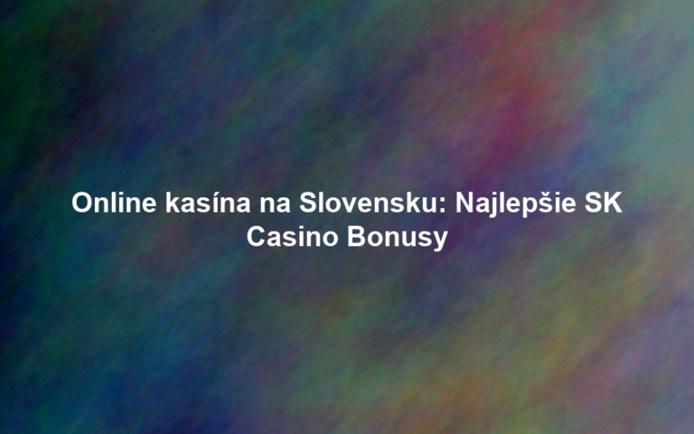 Online kasína na Slovensku: Najlepšie SK Casino Bonusy
